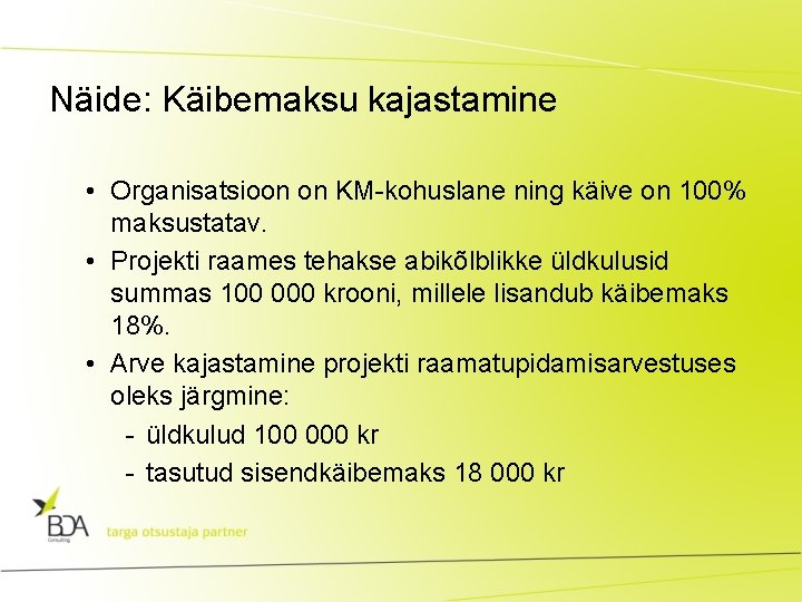 Näide: Käibemaksu kajastamine • Organisatsioon on KM-kohuslane ning käive on 100% maksustatav. • Projekti