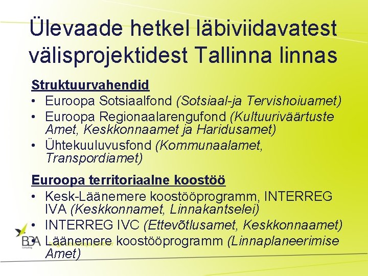 Ülevaade hetkel läbiviidavatest välisprojektidest Tallinnas Struktuurvahendid • Euroopa Sotsiaalfond (Sotsiaal-ja Tervishoiuamet) • Euroopa Regionaalarengufond