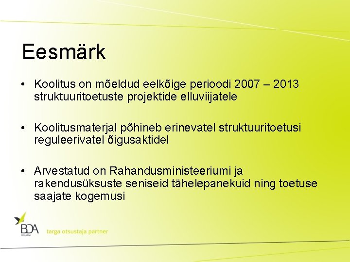 Eesmärk • Koolitus on mõeldud eelkõige perioodi 2007 – 2013 struktuuritoetuste projektide elluviijatele •