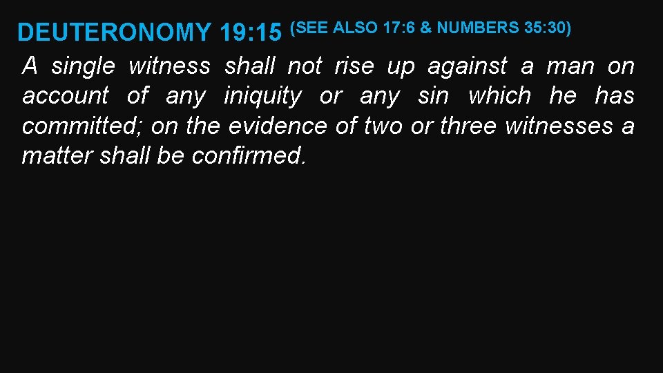 DEUTERONOMY 19: 15 (SEE ALSO 17: 6 & NUMBERS 35: 30) A single witness