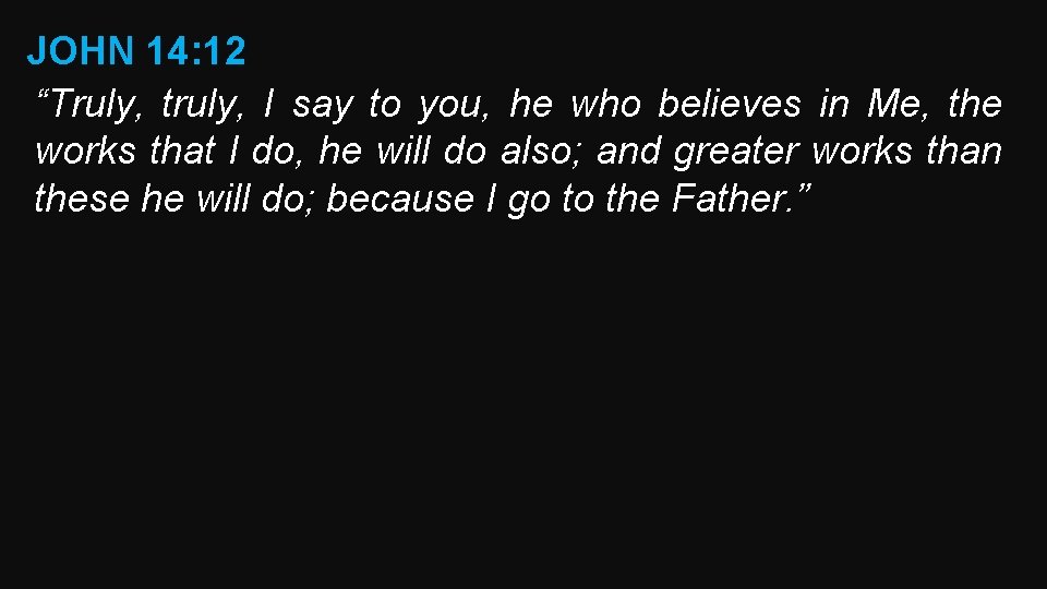 JOHN 14: 12 “Truly, truly, I say to you, he who believes in Me,