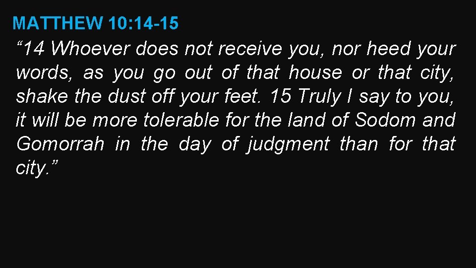 MATTHEW 10: 14 -15 “ 14 Whoever does not receive you, nor heed your