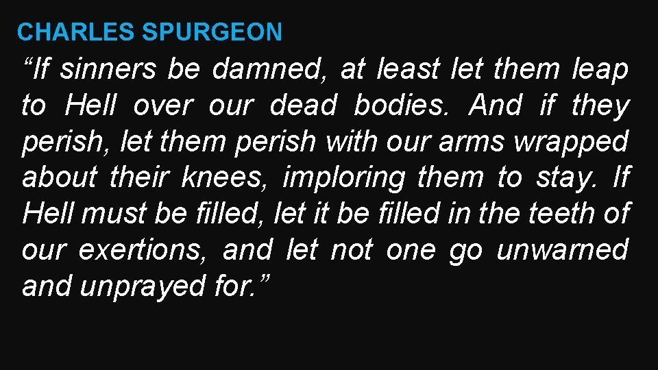 CHARLES SPURGEON “If sinners be damned, at least let them leap to Hell over