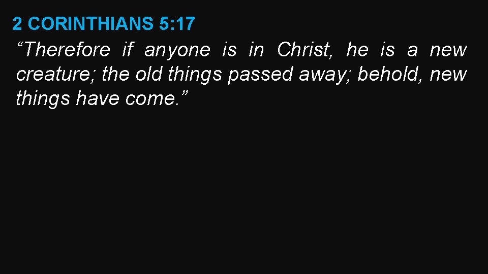 2 CORINTHIANS 5: 17 “Therefore if anyone is in Christ, he is a new