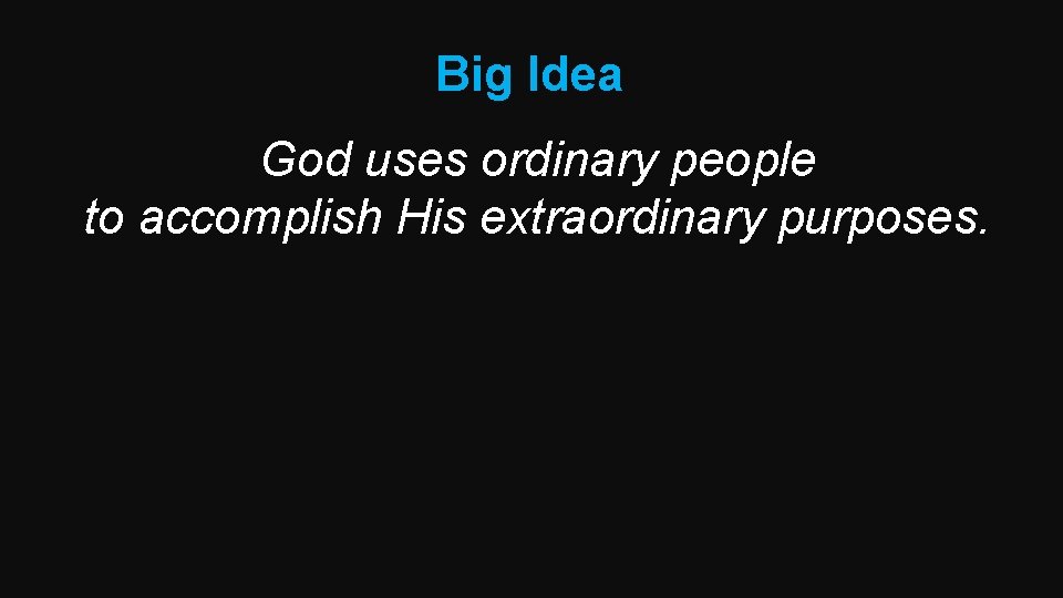 Big Idea God uses ordinary people to accomplish His extraordinary purposes. 