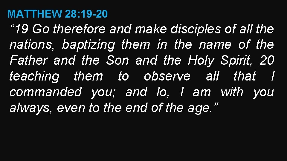 MATTHEW 28: 19 -20 “ 19 Go therefore and make disciples of all the