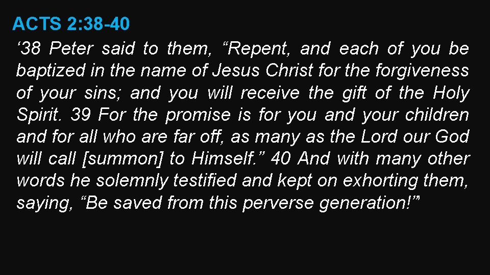 ACTS 2: 38 -40 ‘ 38 Peter said to them, “Repent, and each of