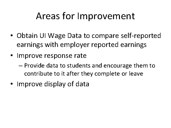 Areas for Improvement • Obtain UI Wage Data to compare self-reported earnings with employer