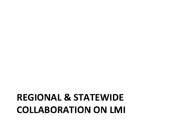 REGIONAL & STATEWIDE COLLABORATION ON LMI 