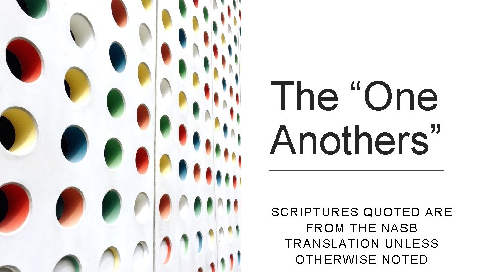 The “One Anothers” SCRIPTURES QUOTED ARE FROM THE NASB TRANSLATION UNLESS OTHERWISE NOTED 