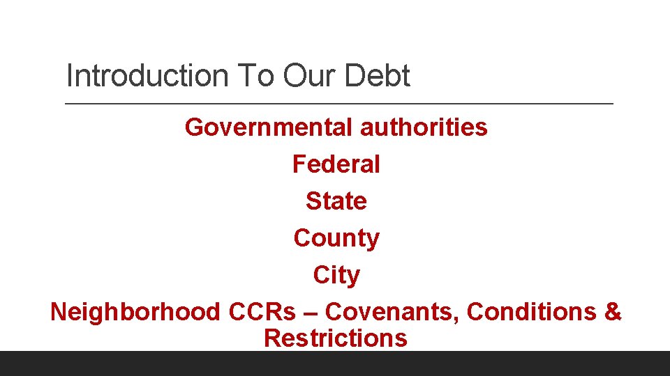 Introduction To Our Debt Governmental authorities Federal State County City Neighborhood CCRs – Covenants,