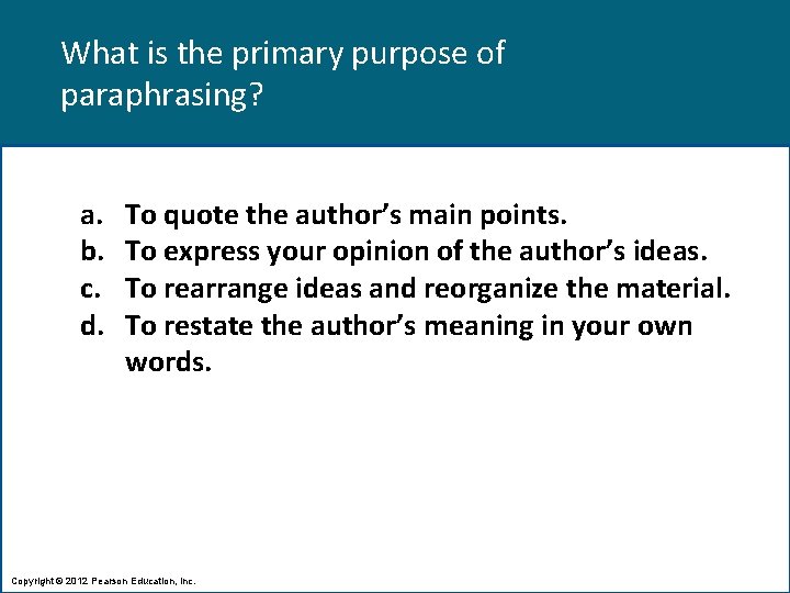 What is the primary purpose of paraphrasing? a. b. c. d. To quote the What is the primary purpose of paraphrasing? a. b. c. d. To quote the