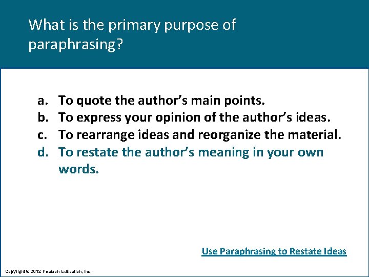 What is the primary purpose of paraphrasing? a. b. c. d. To quote the