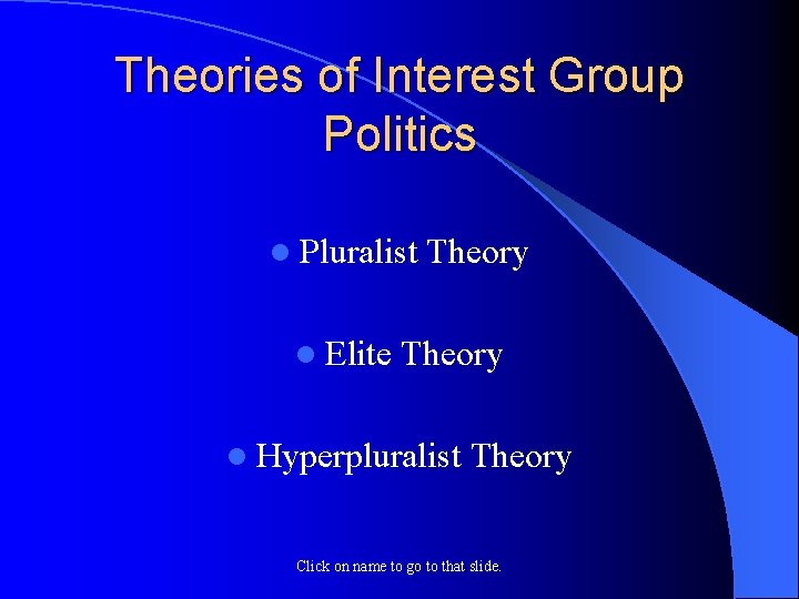 Theories of Interest Group Politics l Pluralist l Elite Theory l Hyperpluralist Theory Click