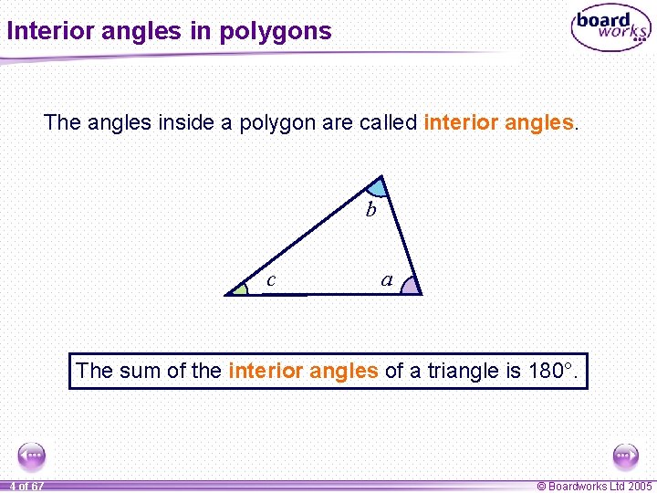 Interior angles in polygons The angles inside a polygon are called interior angles. b