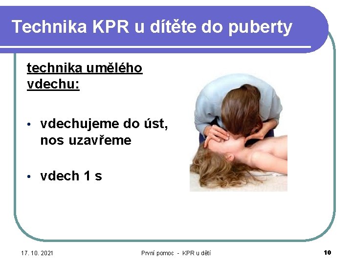 Technika KPR u dítěte do puberty technika umělého vdechu: • vdechujeme do úst, nos