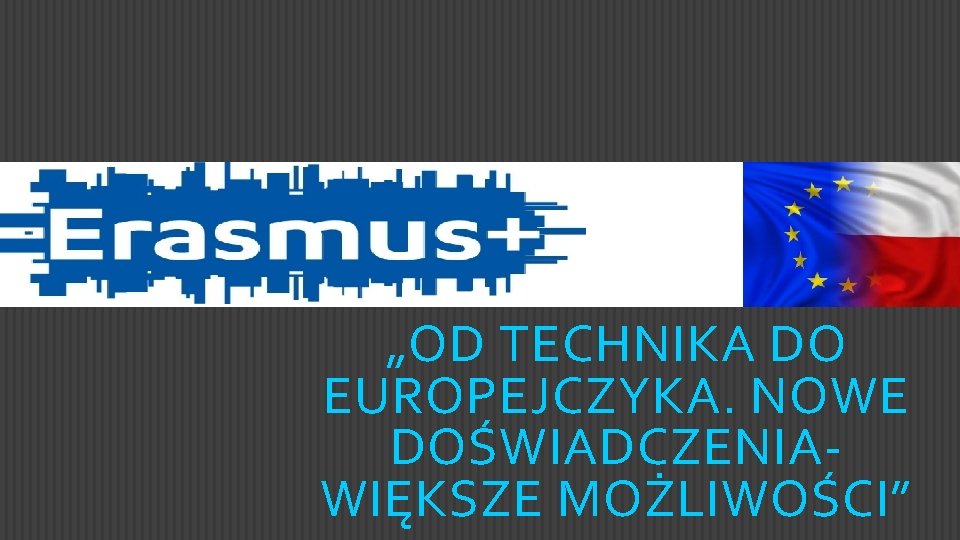 „OD TECHNIKA DO EUROPEJCZYKA. NOWE DOŚWIADCZENIAWIĘKSZE MOŻLIWOŚCI” 