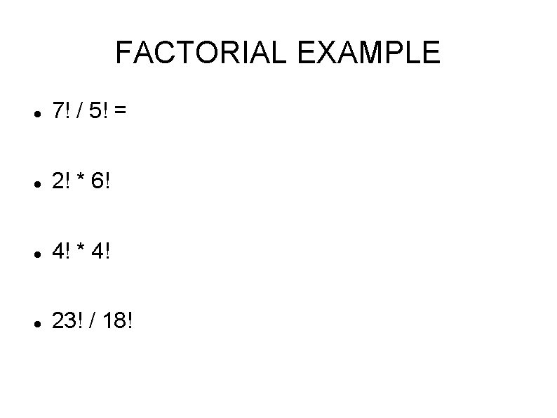 FACTORIAL EXAMPLE 7! / 5! = 2! * 6! 4! * 4! 23! /