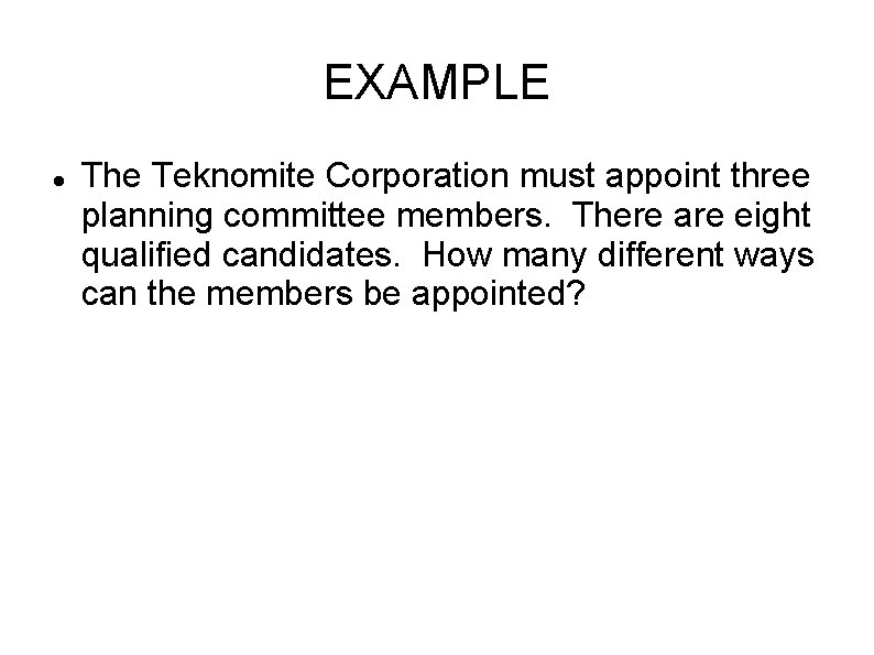 EXAMPLE The Teknomite Corporation must appoint three planning committee members. There are eight qualified