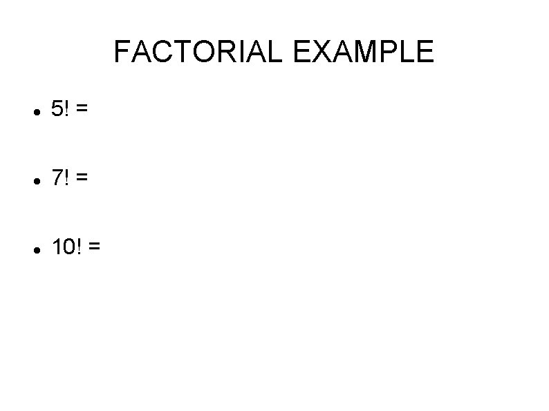 FACTORIAL EXAMPLE 5! = 7! = 10! = 