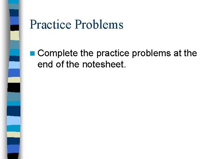 Practice Problems n Complete the practice problems at the end of the notesheet. 