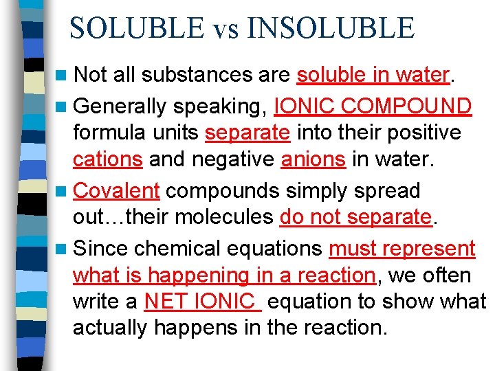 SOLUBLE vs INSOLUBLE n Not all substances are soluble in water. n Generally speaking,