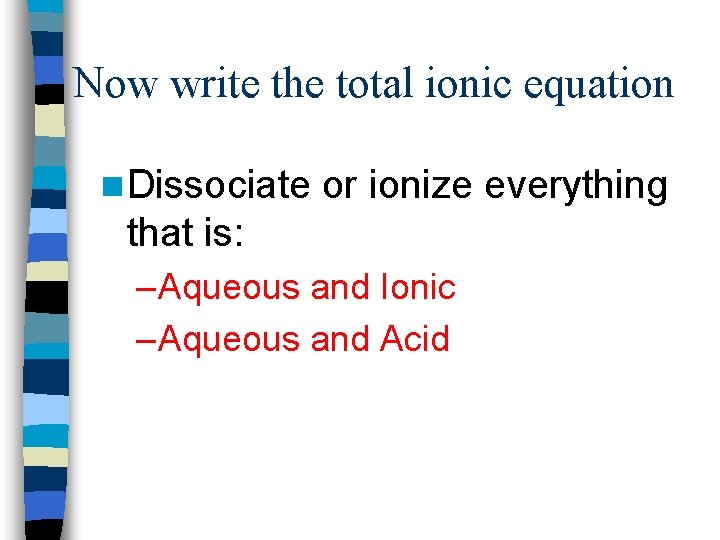 Now write the total ionic equation n Dissociate or ionize everything that is: –