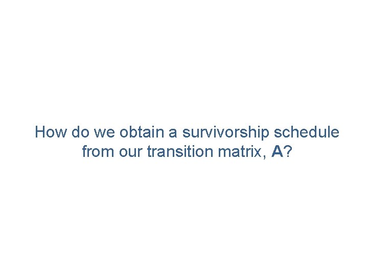 How do we obtain a survivorship schedule from our transition matrix, A? 