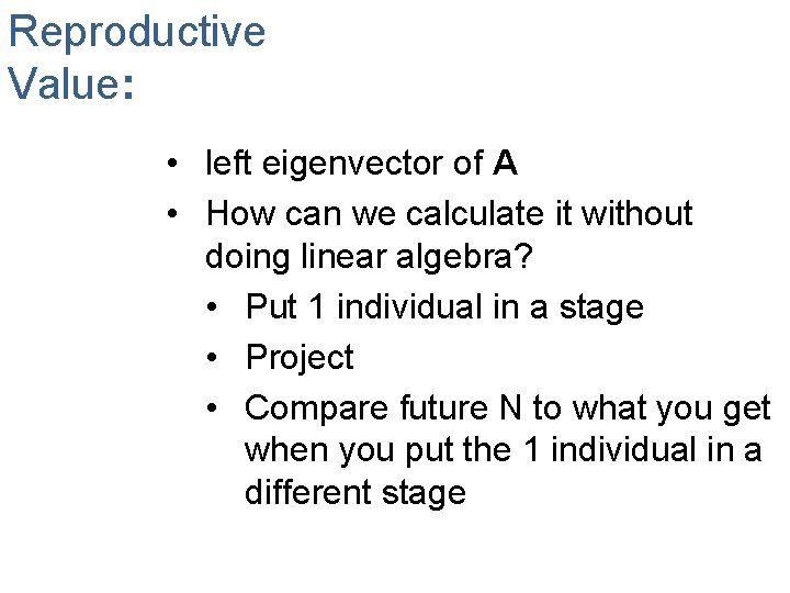 Reproductive Value: • left eigenvector of A • How can we calculate it without