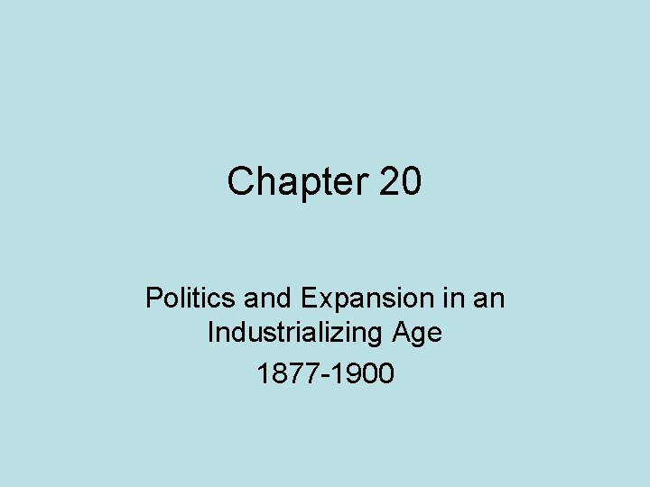 Chapter 20 Politics and Expansion in an Industrializing Age 1877 -1900 