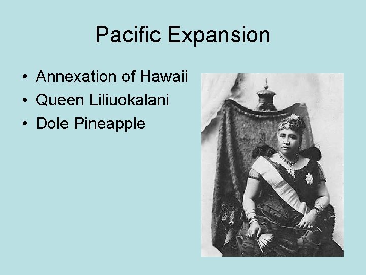 Pacific Expansion • Annexation of Hawaii • Queen Liliuokalani • Dole Pineapple 