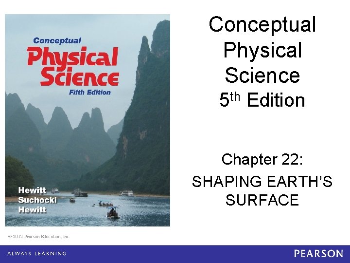 Conceptual Physical Science 5 th Edition Chapter 22: SHAPING EARTH’S SURFACE © 2012 Pearson