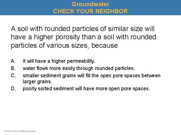 Groundwater CHECK YOUR NEIGHBOR A soil with rounded particles of similar size will have