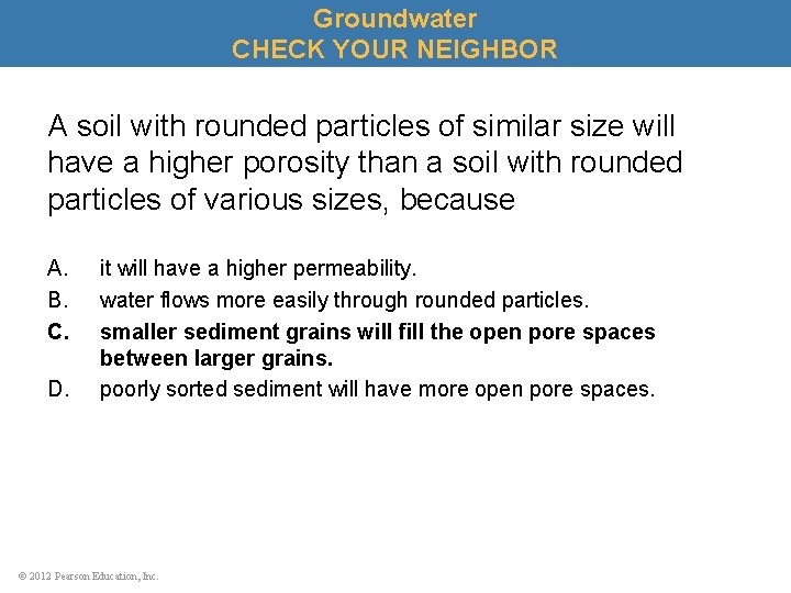 Groundwater CHECK YOUR NEIGHBOR A soil with rounded particles of similar size will have