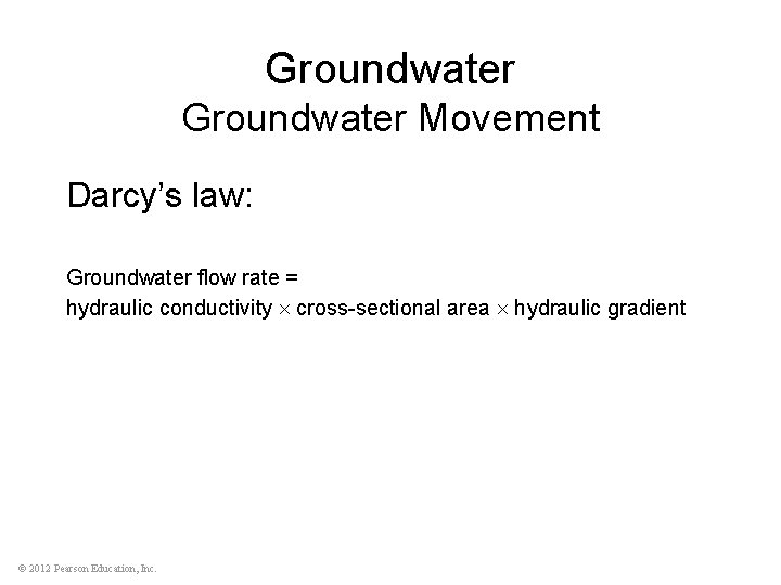 Groundwater Movement Darcy’s law: Groundwater flow rate = hydraulic conductivity cross-sectional area hydraulic gradient