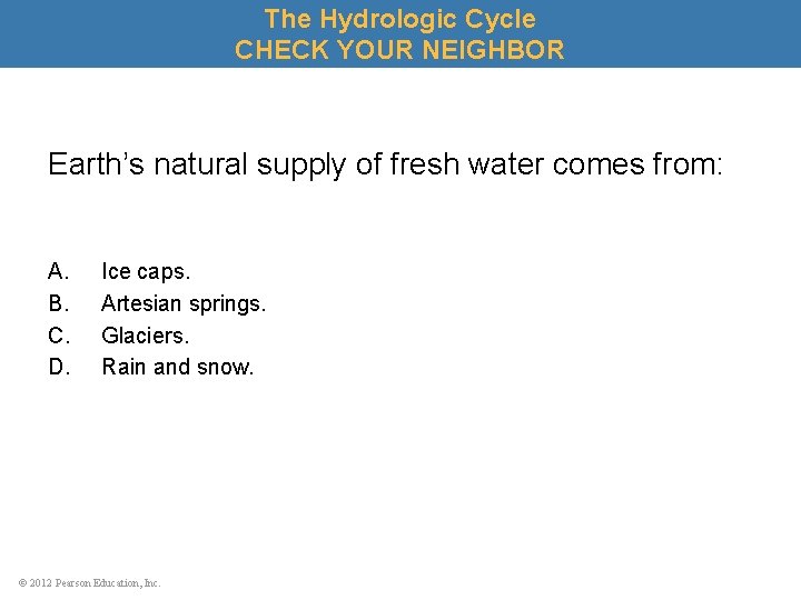 The Hydrologic Cycle CHECK YOUR NEIGHBOR Earth’s natural supply of fresh water comes from: