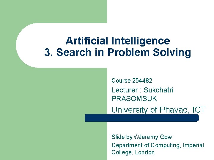 Artificial Intelligence 3. Search in Problem Solving Course 254482 Lecturer : Sukchatri PRASOMSUK University