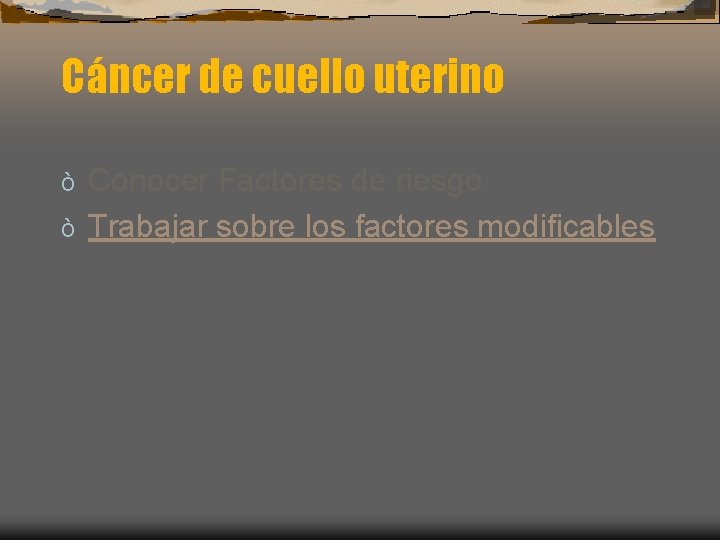 Cáncer de cuello uterino Conocer Factores de riesgo ò Trabajar sobre los factores modificables