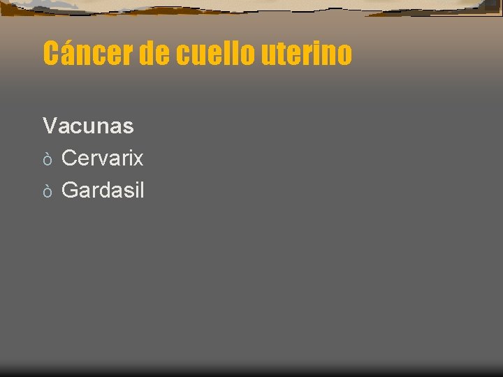 Cáncer de cuello uterino Vacunas ò Cervarix ò Gardasil 