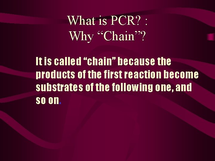 What is PCR? : Why “Chain”? It is called “chain” because the products of