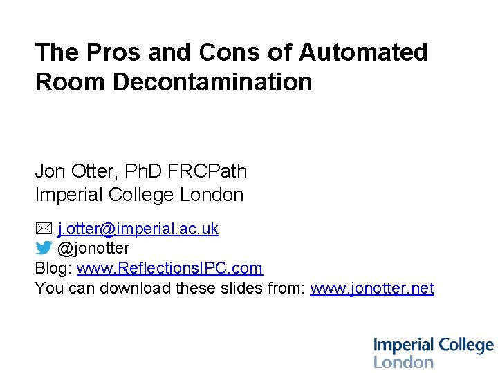 The Pros and Cons of Automated Room Decontamination Jon Otter, Ph. D FRCPath Imperial