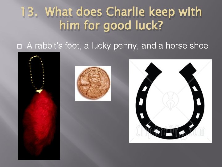 13. What does Charlie keep with him for good luck? A rabbit’s foot, a