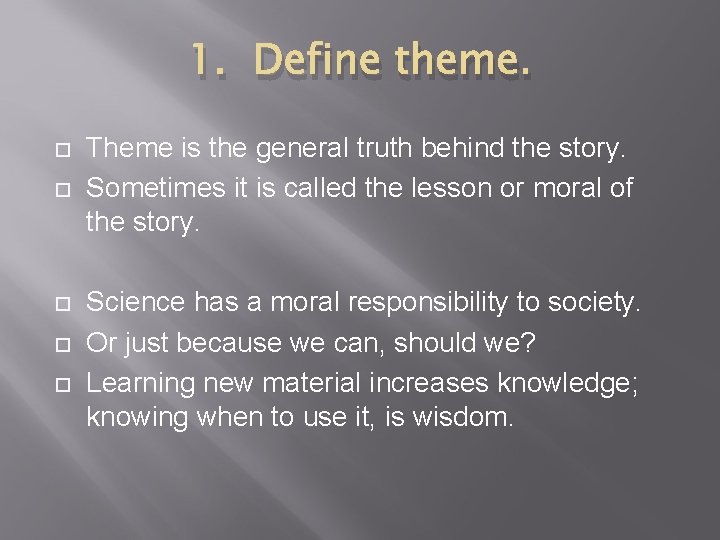 1. Define theme. Theme is the general truth behind the story. Sometimes it is