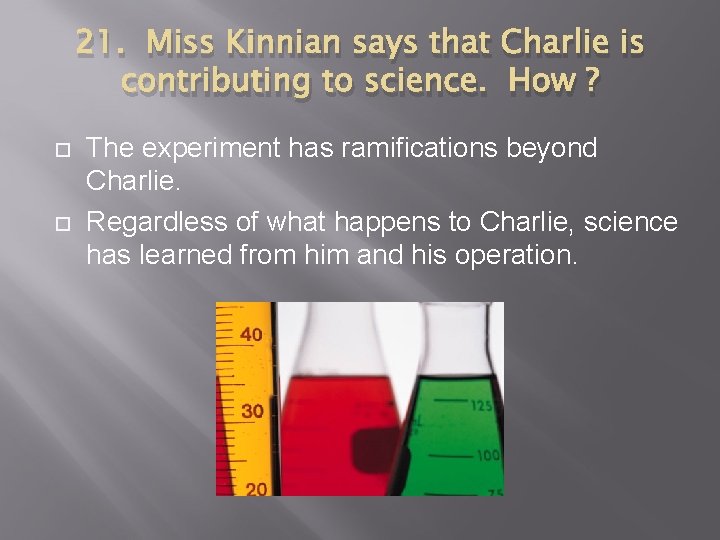 21. Miss Kinnian says that Charlie is contributing to science. How ? The experiment