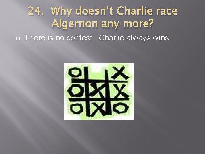 24. Why doesn’t Charlie race Algernon any more? There is no contest. Charlie always