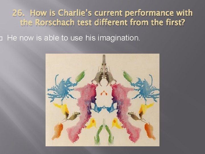  26. How is Charlie’s current performance with the Rorschach test different from the