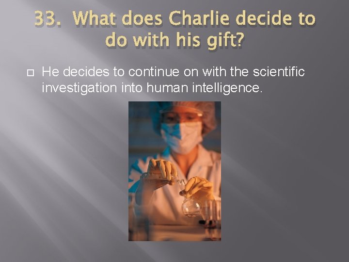 33. What does Charlie decide to do with his gift? He decides to continue