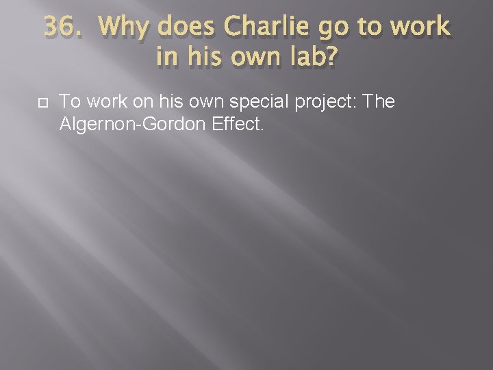 36. Why does Charlie go to work in his own lab? To work on