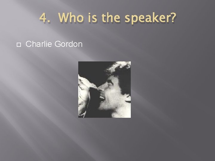 4. Who is the speaker? Charlie Gordon 