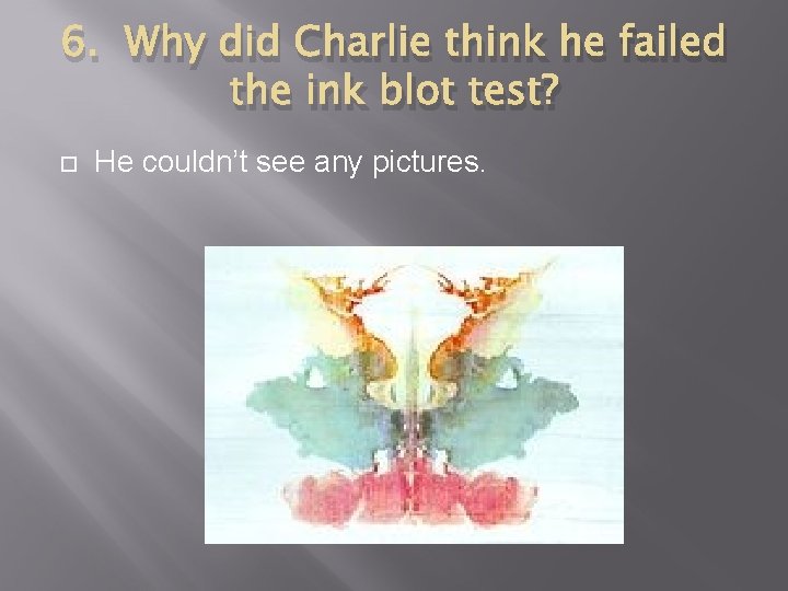 6. Why did Charlie think he failed the ink blot test? He couldn’t see
